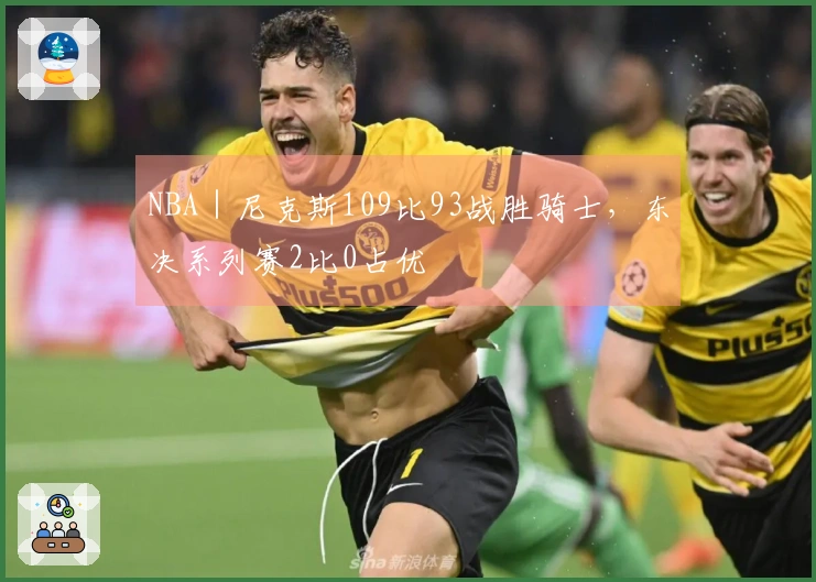 NBA｜尼克斯109比93战胜骑士，东决系列赛2比0占优